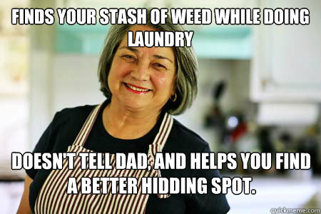 FINDS YOUR STASH OF WEED WHILE DOING LAUNDRY DOESN'T TELL DAD, AND HELPS YOU FIND A BETTER HIDDING SPOT.  - FINDS YOUR STASH OF WEED WHILE DOING LAUNDRY DOESN'T TELL DAD, AND HELPS YOU FIND A BETTER HIDDING SPOT.   Good Gal Mom