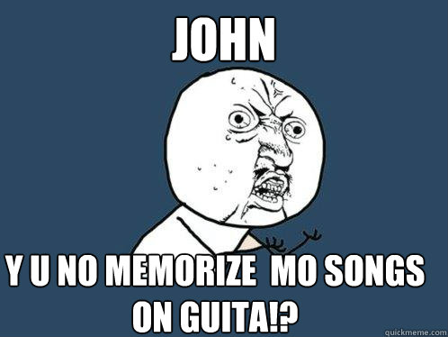 JOHN Y U NO MEMORIZE  MO SONGS ON GUITA!?  Y U No