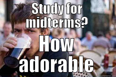 STUDY FOR MIDTERMS? HOW ADORABLE Lazy College Senior