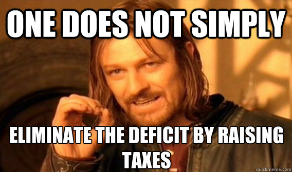 ONE DOES NOT SIMPLY ELIMINATE THE DEFICIT BY RAISING TAXES  One Does Not Simply
