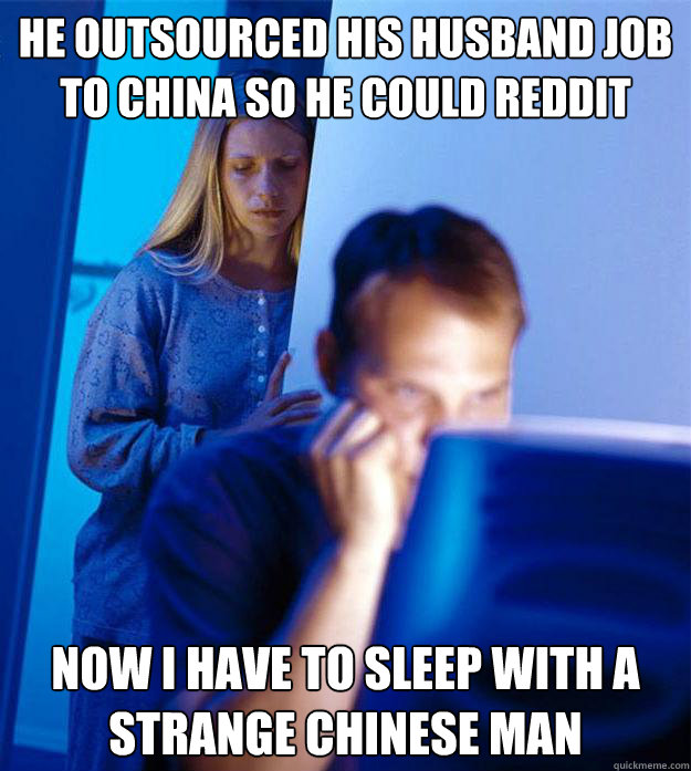 he outsourced his husband job to china so he could reddit now i have to sleep with a strange chinese man  Redditors Wife