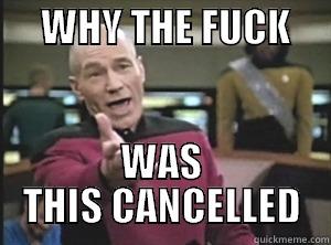      WHY THE FUCK             WAS THIS CANCELLED Annoyed Picard