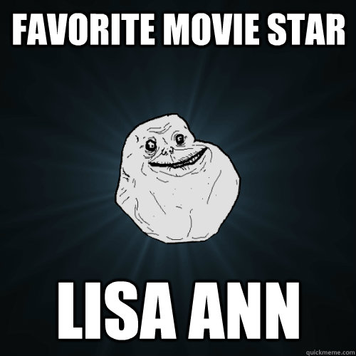 Favorite movie star Lisa Ann - Favorite movie star Lisa Ann  Forever Alone