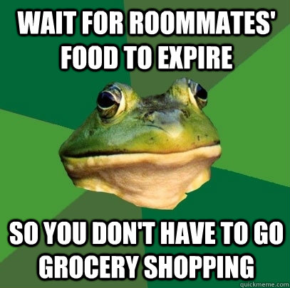 wait for roommates' food to expire so you don't have to go grocery shopping  Foul Bachelor Frog