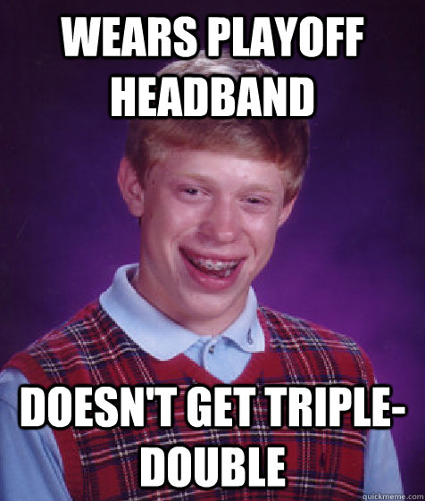 wears playoff headband doesn't get triple-double  Bad Luck Brian