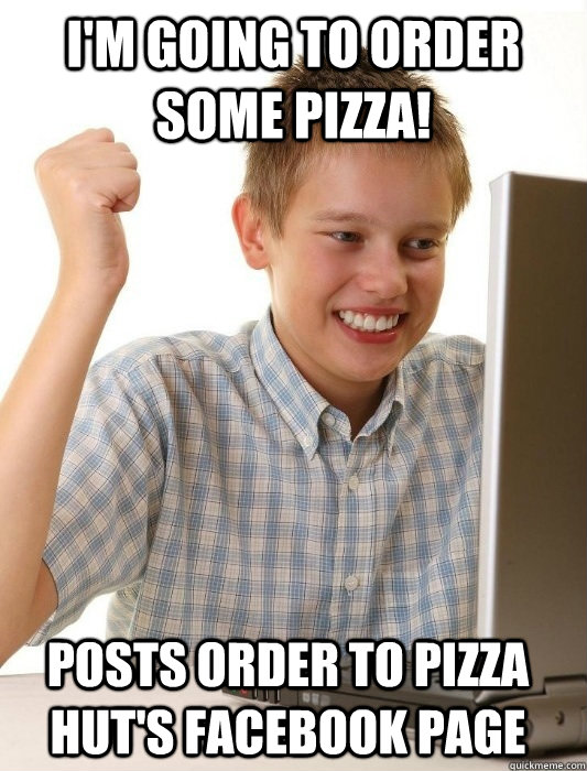 I'm going to order some pizza! posts order to pizza hut's facebook page  First Day on the Internet Kid