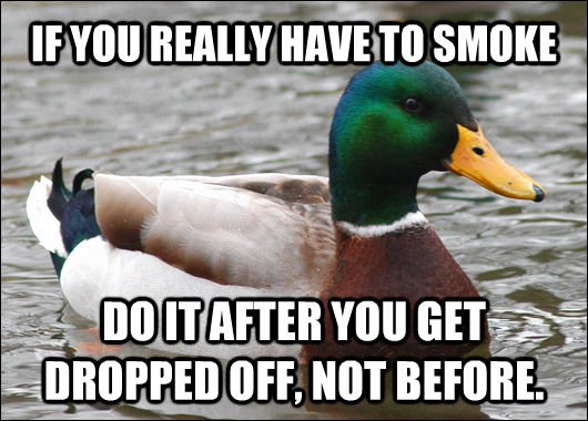 IF YOU REALLY HAVE TO SMOKE DO IT AFTER YOU GET DROPPED OFF, NOT BEFORE.  Actual Advice Mallard