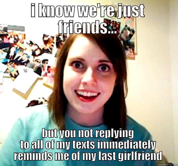 I KNOW WE'RE JUST FRIENDS... BUT YOU NOT REPLYING TO ALL OF MY TEXTS IMMEDIATELY REMINDS ME OF MY LAST GIRLFRIEND Overly Attached Girlfriend