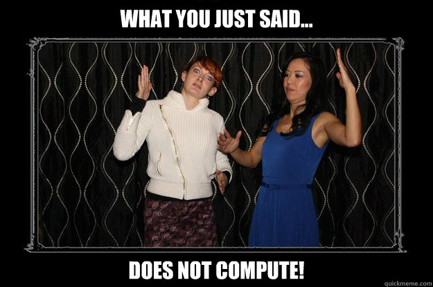 What you just said... Does NOT COMPUTE! - What you just said... Does NOT COMPUTE!  Robot Girls