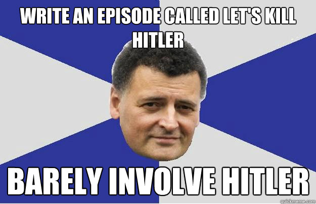 Write an episode called Let's Kill Hitler    Barely Involve Hitler  - Write an episode called Let's Kill Hitler    Barely Involve Hitler   Troll Moffat