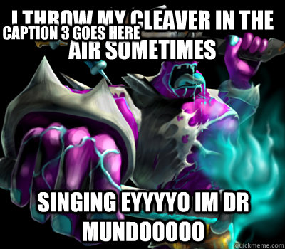 I THROW MY CLEAVER IN THE AIR SOMETIMES SINGING EYYYYO IM DR MUNDOOOOO Caption 3 goes here  