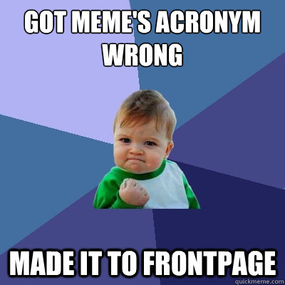 Got meme's acronym wrong Made it to frontpage - Got meme's acronym wrong Made it to frontpage  Success Kid
