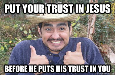 Put your trust in Jesus before he puts his trust in you  