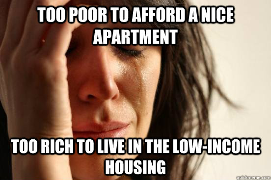 too poor to afford a nice apartment too rich to live in the low-income housing - too poor to afford a nice apartment too rich to live in the low-income housing  Misc