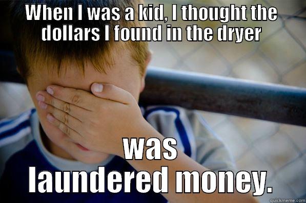 WHEN I WAS A KID, I THOUGHT THE DOLLARS I FOUND IN THE DRYER WAS LAUNDERED MONEY. Confession kid