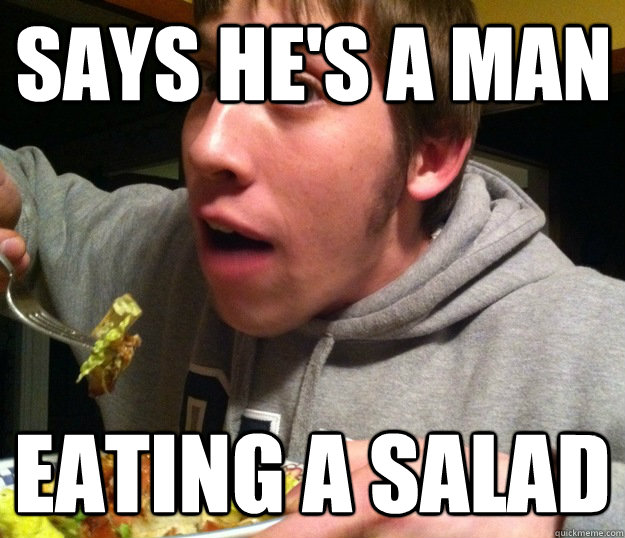 Says he's a man Eating a salad - Says he's a man Eating a salad  Billiford