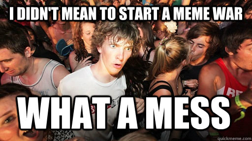 I didn't mean to start a meme war what a mess   Sudden Clarity Clarence