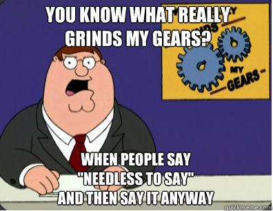 you know what really
grinds my gears? When people say
