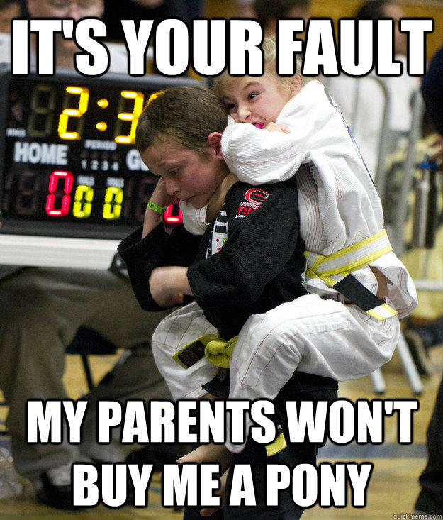 It's your fault my parents won't buy me a pony  Furious jiu jitsu girl