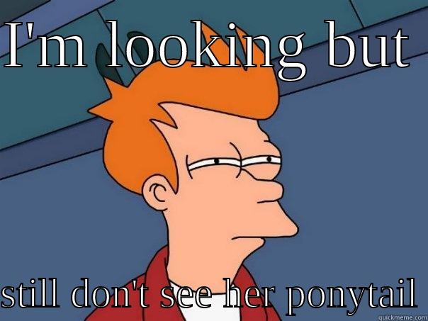 I'M LOOKING BUT   STILL DON'T SEE HER PONYTAIL Futurama Fry