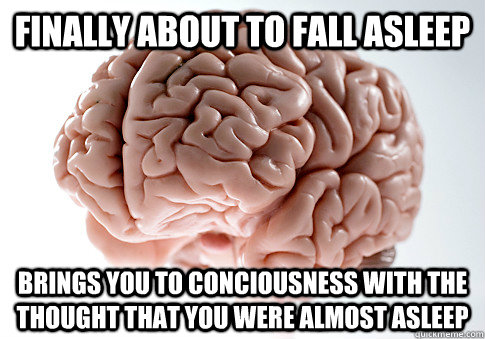 Finally about to fall asleep Brings you to conciousness with the thought that you were almost asleep  Scumbag Brain