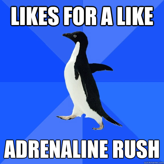 Likes for a like Adrenaline rush  Socially Awkward Penguin