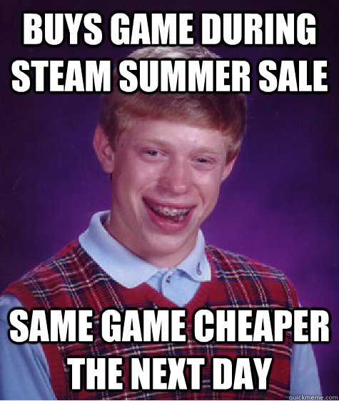 Buys game during steam summer sale same Game cheaper the next day  Bad Luck Brian