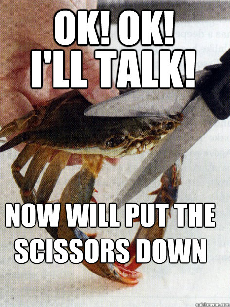 ok! OK! I'll talk! now will put the scissors down - ok! OK! I'll talk! now will put the scissors down  Optimistic Crab
