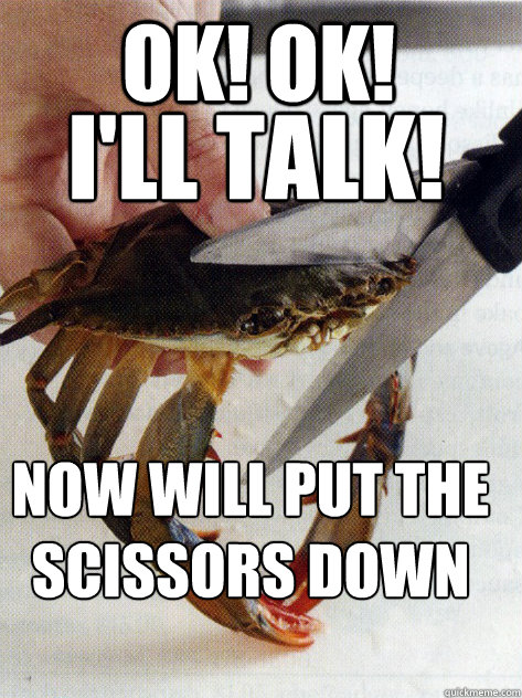 ok! OK! I'll talk! now will put the scissors down  Optimistic Crab