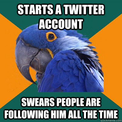 Starts a Twitter account Swears people are following him all the time  Paranoid Parrot