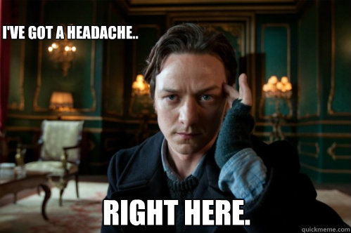 Right here. I've got a headache..  