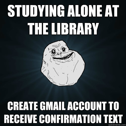 studying alone at the library create gmail account to receive confirmation text  Forever Alone