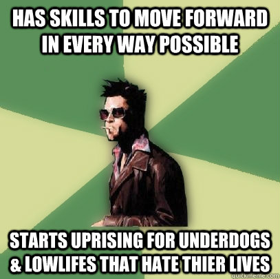 has skills to move forward in every way possible starts uprising for underdogs & lowlifes that hate thier lives  Helpful Tyler Durden