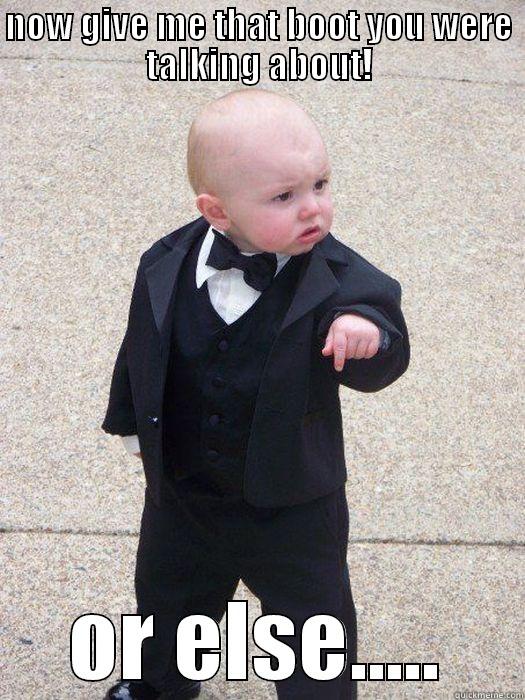 NOW GIVE ME THAT BOOT YOU WERE TALKING ABOUT! OR ELSE..... Baby Godfather
