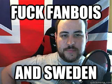 Fuck Fanbois and sweden  