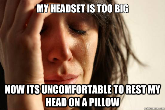 My Headset is too big Now its uncomfortable to rest my head on a pillow  First World Problems