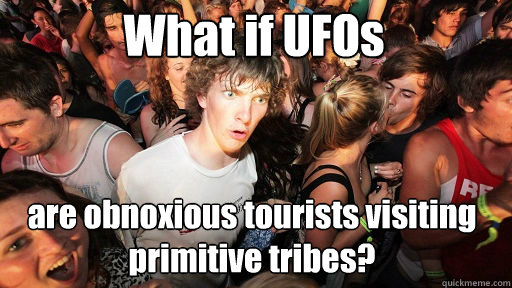 What if UFOs are obnoxious tourists visiting primitive tribes?  Sudden Clarity Clarence