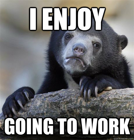 I enjoy going to work  Confession Bear