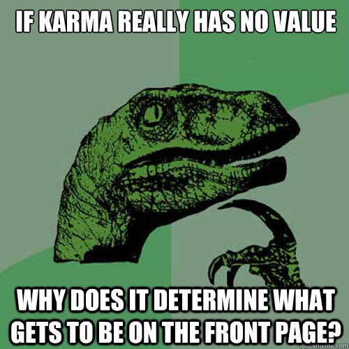 If karma really has no value why does it determine what gets to be on the front page? - If karma really has no value why does it determine what gets to be on the front page?  Philosoraptor