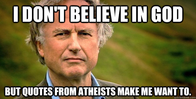 i don't believe in God But quotes from atheists make me want to.  Dork