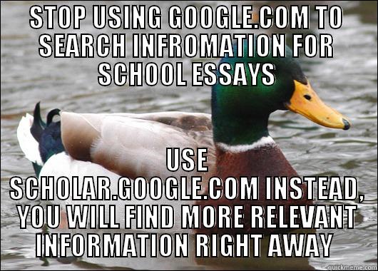 Everyone should start doing this - STOP USING GOOGLE.COM TO SEARCH INFROMATION FOR SCHOOL ESSAYS USE SCHOLAR.GOOGLE.COM INSTEAD, YOU WILL FIND MORE RELEVANT INFORMATION RIGHT AWAY  Actual Advice Mallard