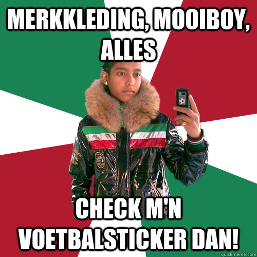 Merkkleding, mooiboy, alles Check m'n voetbalsticker dan!  