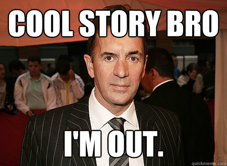 Cool story bro i'm out. - Cool story bro i'm out.  Duncan Bannatyne