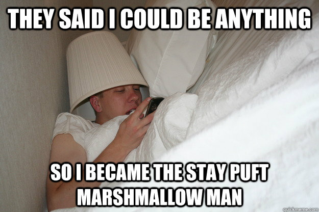 they said i could be anything so i became the stay puft marshmallow man  