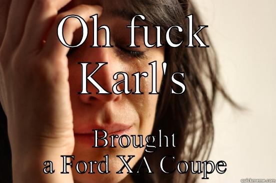 Karl  - OH FUCK KARL'S BROUGHT A FORD XA COUPE First World Problems