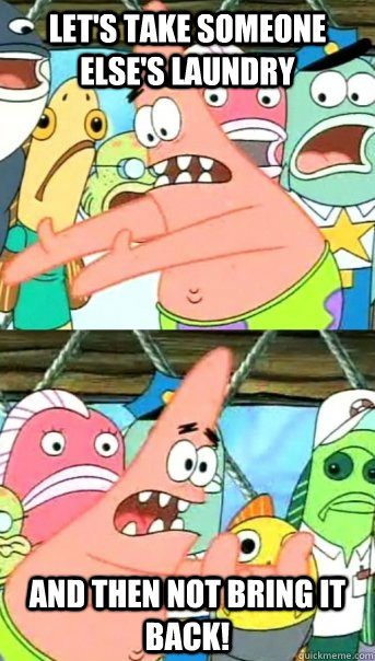 Let's take someone else's laundry And then not bring it back!  Push it somewhere else Patrick