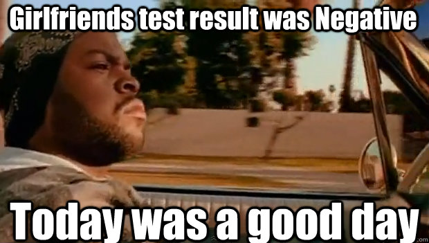 Girlfriends test result was Negative Today was a good day  It was a good day