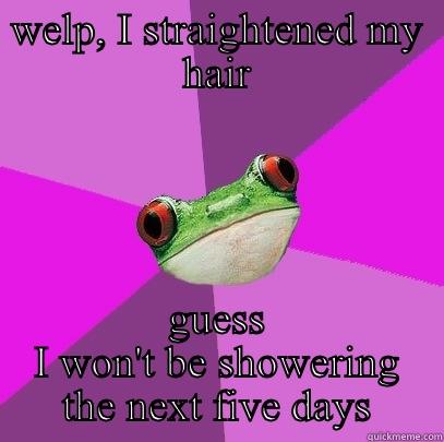 I'm a girl with curly hair, this accurately describes my routine - WELP, I STRAIGHTENED MY HAIR GUESS I WON'T BE SHOWERING THE NEXT FIVE DAYS Foul Bachelorette Frog