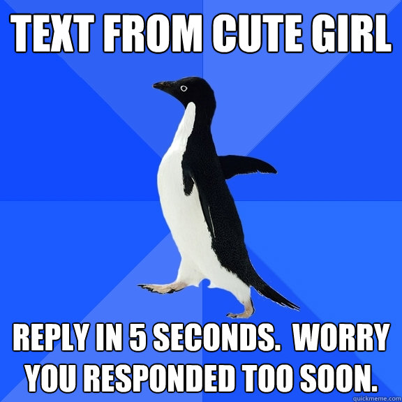 Text From Cute Girl Reply in 5 seconds.  Worry you responded too soon.  Socially Awkward Penguin