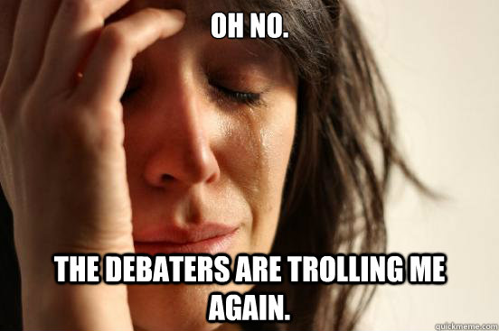 Oh no.  The debaters are trolling me again.  First World Problems